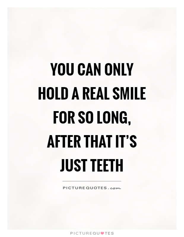 You can only hold a real smile for so long, after that it's just teeth Picture Quote #1