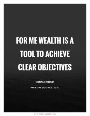 For me wealth is a tool to achieve clear objectives Picture Quote #1