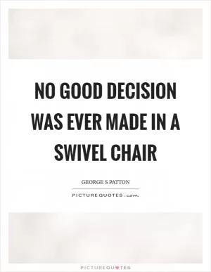 No good decision was ever made in a swivel chair Picture Quote #1