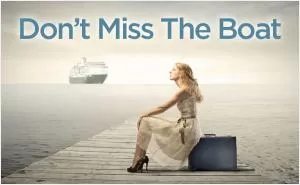 Don’t miss the boat Picture Quote #1