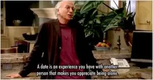 A date is on experience you have with another person that makes you appreciate being alone Picture Quote #1
