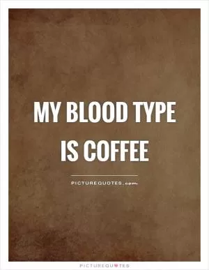 My blood type is coffee Picture Quote #1