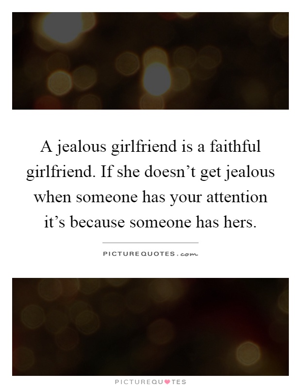 A jealous girlfriend is a faithful girlfriend. If she doesn’t get jealous when someone has your attention it’s because someone has hers Picture Quote #1