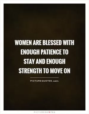 Women are blessed with enough patience to stay and enough strength to move on Picture Quote #1