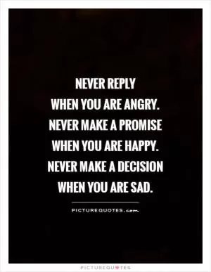 Never reply  when you are angry.  Never make a promise  when you are happy.  Never make a decision  when you are sad Picture Quote #1