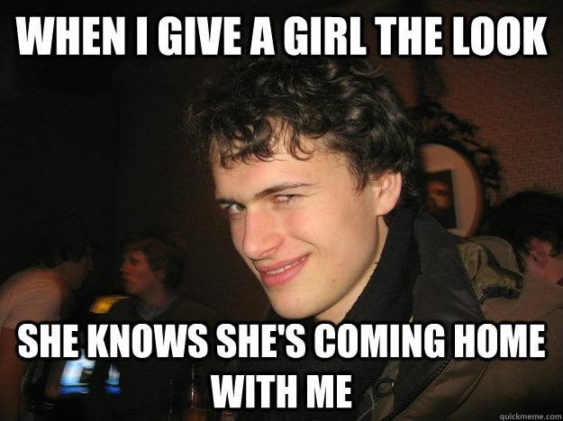 When I give a girl the look she knows she's coming home with me Picture Quote #1