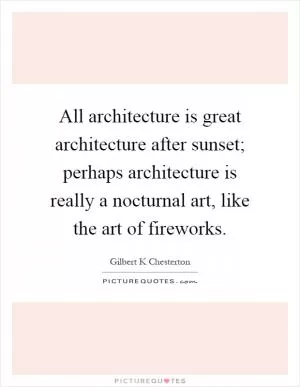 All architecture is great architecture after sunset; perhaps architecture is really a nocturnal art, like the art of fireworks Picture Quote #1