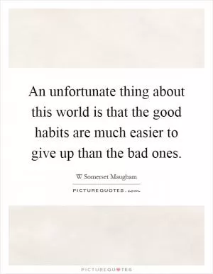 An unfortunate thing about this world is that the good habits are much easier to give up than the bad ones Picture Quote #1