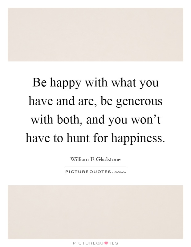 Be happy with what you have and are, be generous with both, and you won't have to hunt for happiness Picture Quote #1