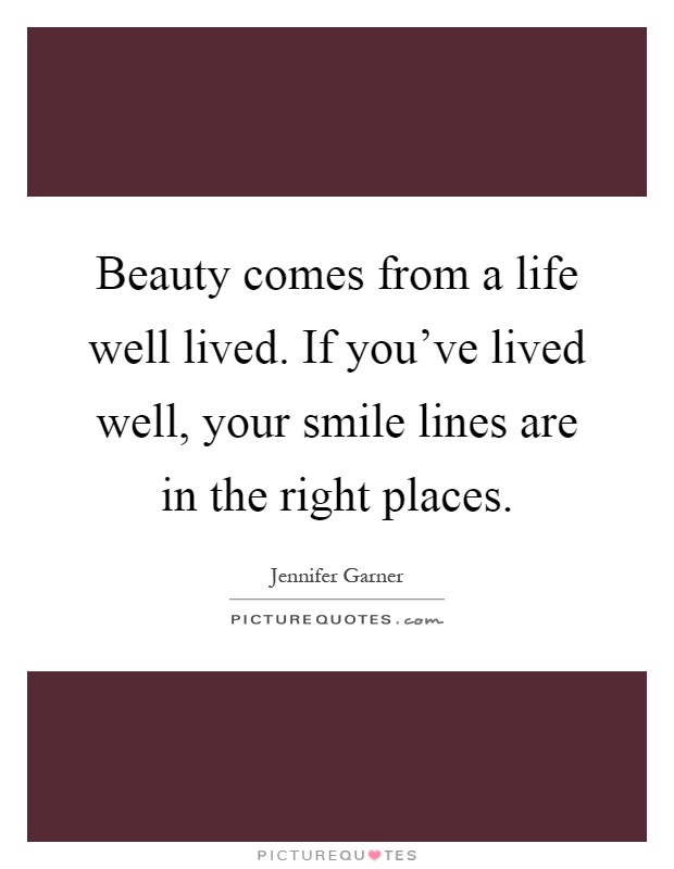 Beauty comes from a life well lived. If you've lived well, your smile lines are in the right places Picture Quote #1