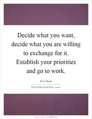 Decide what you want, decide what you are willing to exchange for it. Establish your priorities and go to work Picture Quote #1