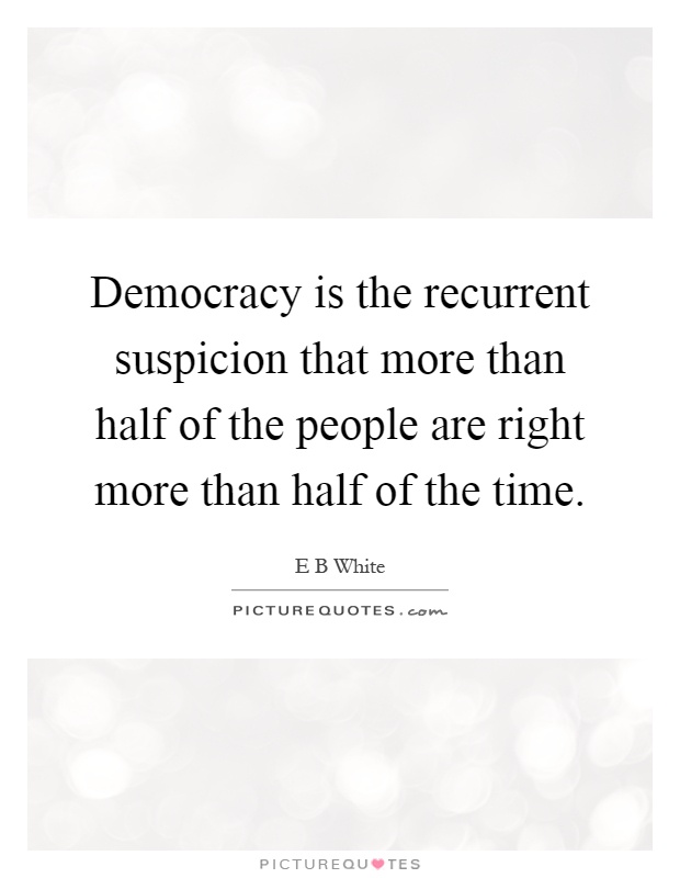 Democracy is the recurrent suspicion that more than half of the people are right more than half of the time Picture Quote #1