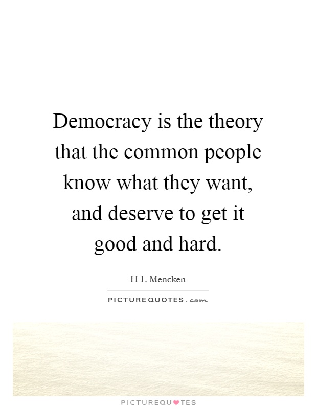 Democracy is the theory that the common people know what they want, and deserve to get it good and hard Picture Quote #1