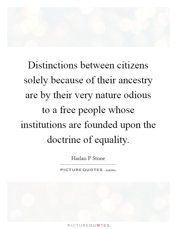 Distinctions between citizens solely because of their ancestry are by their very nature odious to a free people whose institutions are founded upon the doctrine of equality Picture Quote #1