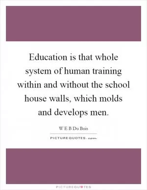 Education is that whole system of human training within and without the school house walls, which molds and develops men Picture Quote #1