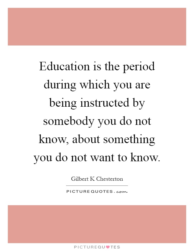 Education is the period during which you are being instructed by somebody you do not know, about something you do not want to know Picture Quote #1