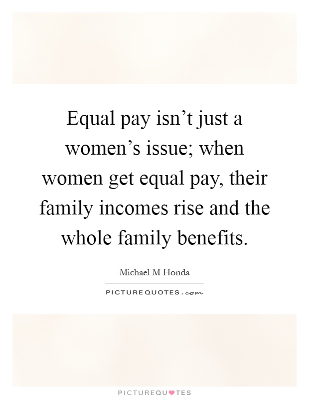 Equal pay isn't just a women's issue; when women get equal pay, their family incomes rise and the whole family benefits Picture Quote #1