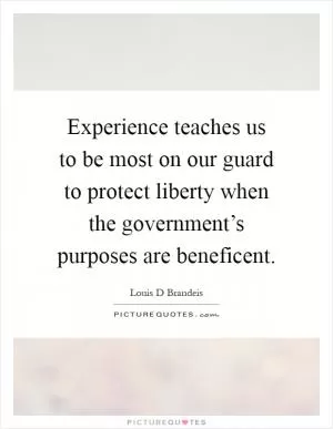 Experience teaches us to be most on our guard to protect liberty when the government’s purposes are beneficent Picture Quote #1