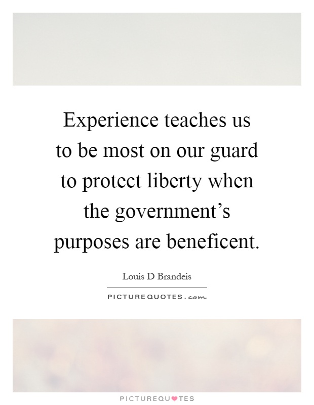 Experience teaches us to be most on our guard to protect liberty when the government's purposes are beneficent Picture Quote #1