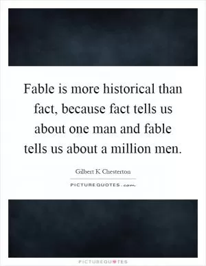 Fable is more historical than fact, because fact tells us about one man and fable tells us about a million men Picture Quote #1