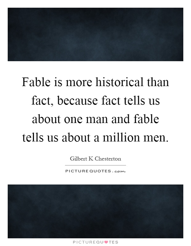 Fable is more historical than fact, because fact tells us about one man and fable tells us about a million men Picture Quote #1