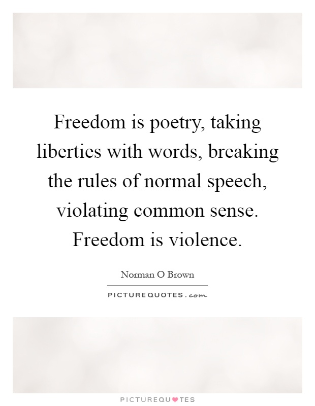 Freedom is poetry, taking liberties with words, breaking the rules of normal speech, violating common sense. Freedom is violence Picture Quote #1