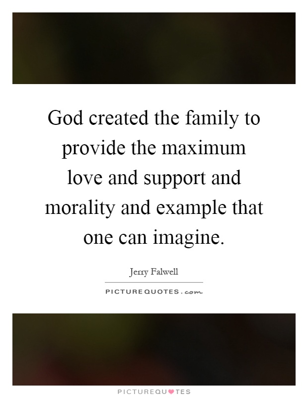 God created the family to provide the maximum love and support and morality and example that one can imagine Picture Quote #1