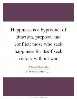 Happiness is a byproduct of function, purpose, and conflict; those who seek happiness for itself seek victory without war Picture Quote #1