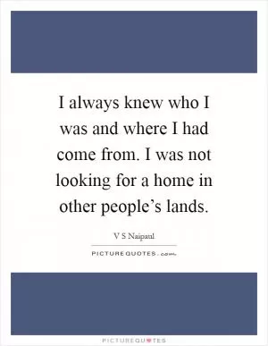 I always knew who I was and where I had come from. I was not looking for a home in other people’s lands Picture Quote #1