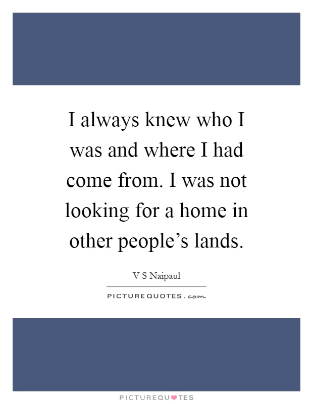 I always knew who I was and where I had come from. I was not looking for a home in other people's lands Picture Quote #1