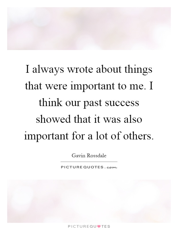 I always wrote about things that were important to me. I think our past success showed that it was also important for a lot of others Picture Quote #1