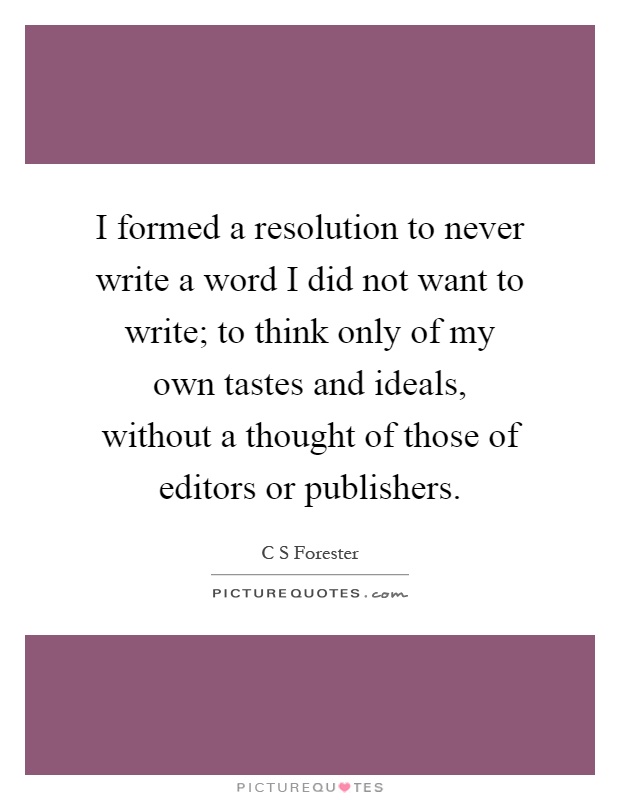 I formed a resolution to never write a word I did not want to write; to think only of my own tastes and ideals, without a thought of those of editors or publishers Picture Quote #1