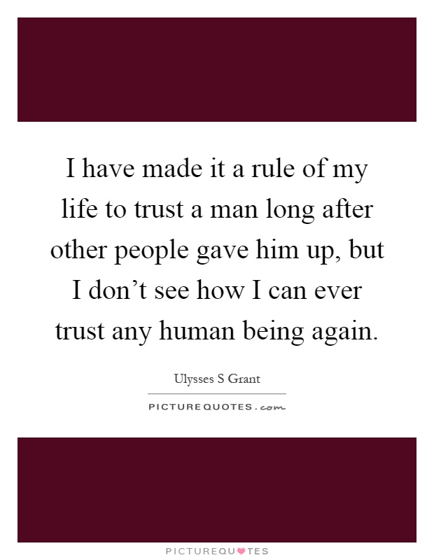 I have made it a rule of my life to trust a man long after other people gave him up, but I don't see how I can ever trust any human being again Picture Quote #1