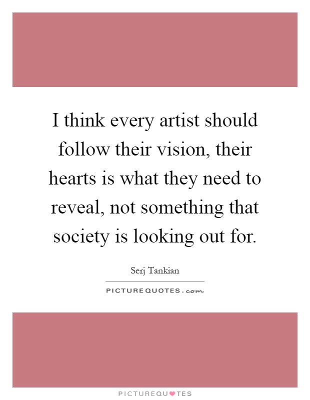 I think every artist should follow their vision, their hearts is what they need to reveal, not something that society is looking out for Picture Quote #1