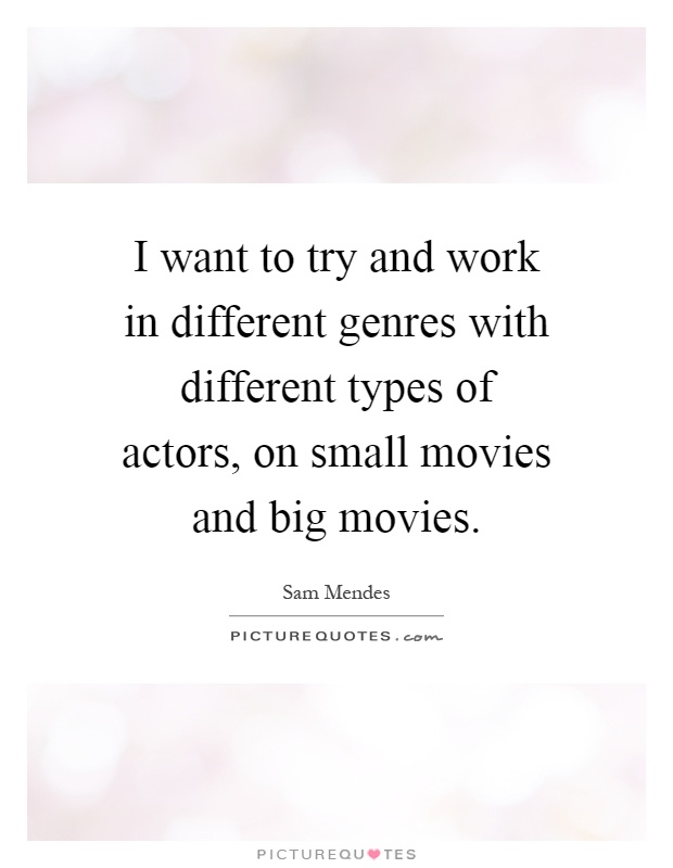 I want to try and work in different genres with different types of actors, on small movies and big movies Picture Quote #1