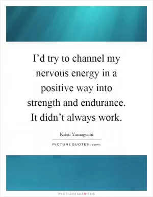 I’d try to channel my nervous energy in a positive way into strength and endurance. It didn’t always work Picture Quote #1