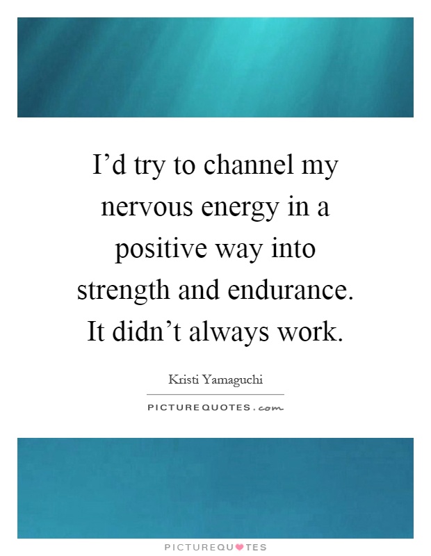 I'd try to channel my nervous energy in a positive way into strength and endurance. It didn't always work Picture Quote #1