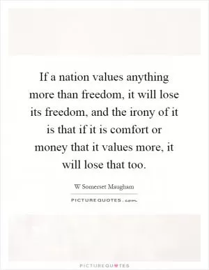 If a nation values anything more than freedom, it will lose its freedom, and the irony of it is that if it is comfort or money that it values more, it will lose that too Picture Quote #1
