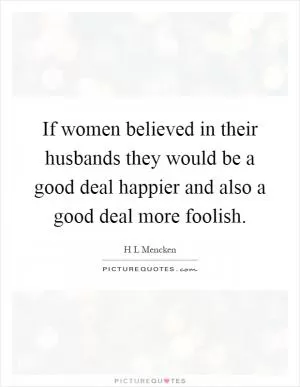 If women believed in their husbands they would be a good deal happier and also a good deal more foolish Picture Quote #1