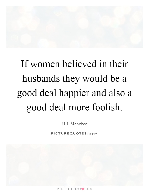 If women believed in their husbands they would be a good deal happier and also a good deal more foolish Picture Quote #1