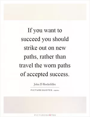 If you want to succeed you should strike out on new paths, rather than travel the worn paths of accepted success Picture Quote #1