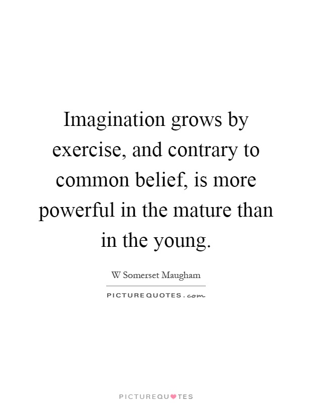 Imagination grows by exercise, and contrary to common belief, is more powerful in the mature than in the young Picture Quote #1