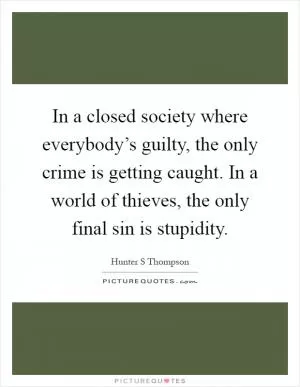 In a closed society where everybody’s guilty, the only crime is getting caught. In a world of thieves, the only final sin is stupidity Picture Quote #1