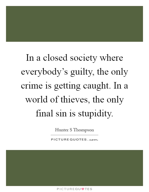 In a closed society where everybody's guilty, the only crime is getting caught. In a world of thieves, the only final sin is stupidity Picture Quote #1