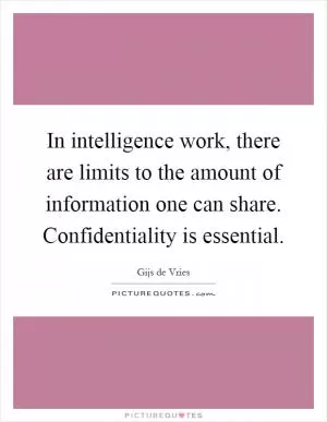 In intelligence work, there are limits to the amount of information one can share. Confidentiality is essential Picture Quote #1
