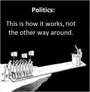 Politics: This is how it works, not the other way around Picture Quote #1