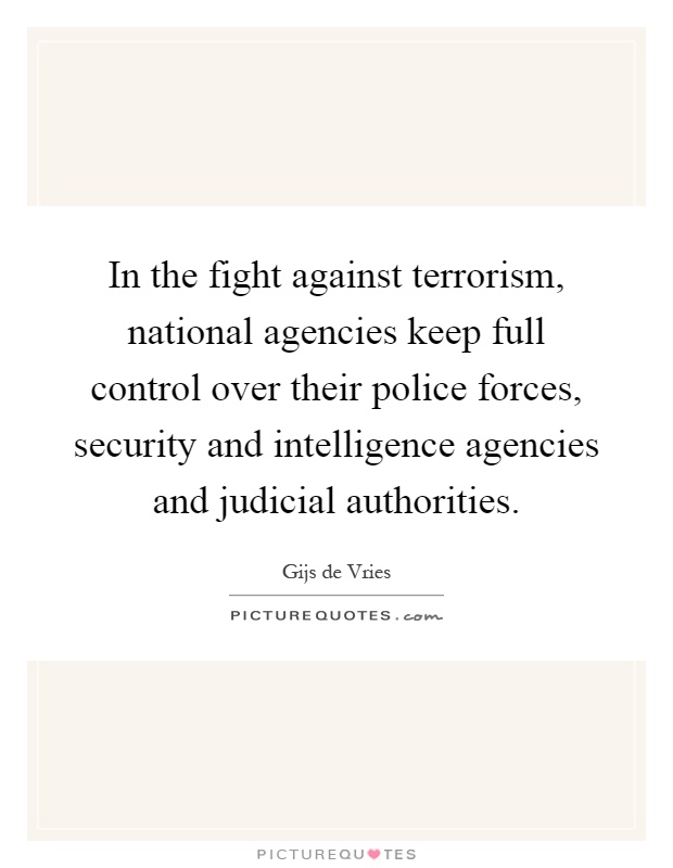 In the fight against terrorism, national agencies keep full control over their police forces, security and intelligence agencies and judicial authorities Picture Quote #1
