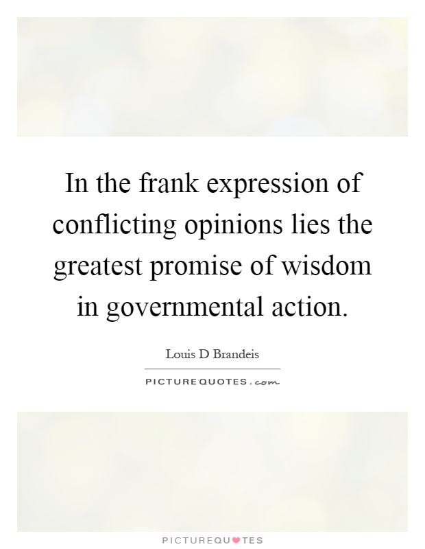 In the frank expression of conflicting opinions lies the greatest promise of wisdom in governmental action Picture Quote #1