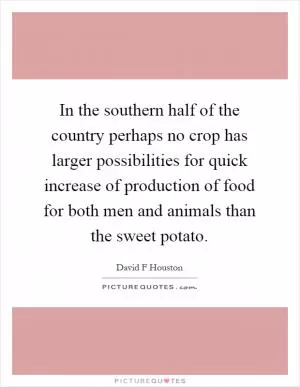 In the southern half of the country perhaps no crop has larger possibilities for quick increase of production of food for both men and animals than the sweet potato Picture Quote #1