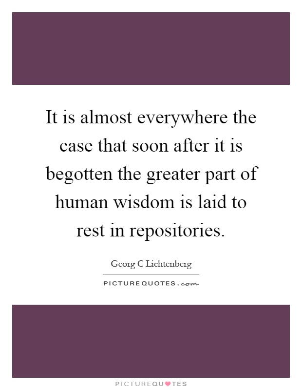 It is almost everywhere the case that soon after it is begotten the greater part of human wisdom is laid to rest in repositories Picture Quote #1